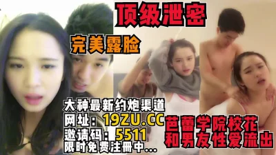 完美露脸！芭蕾学院校花和男友流出（内有约啪技巧和联系方式）