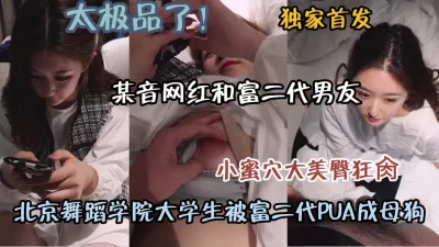 北京舞蹈学院极品大学生被富二代男友狂操（约啪看简阶）
